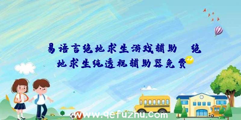 「易语言绝地求生游戏辅助」|绝地求生纯透视辅助器免费